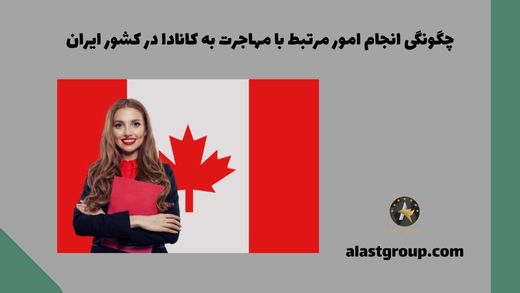 چگونگی انجام امور مرتبط با مهاجرت به کانادا در کشور ایران